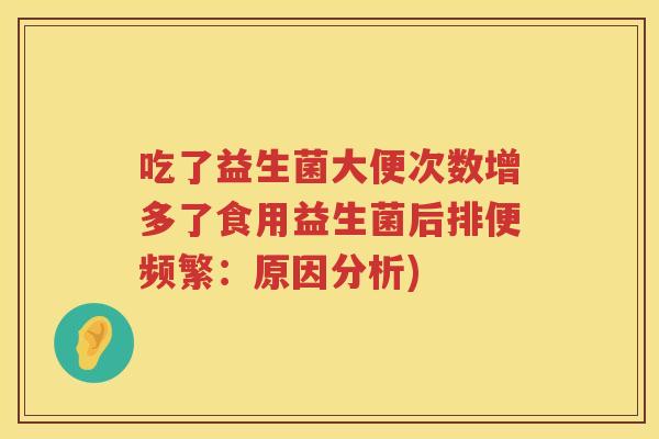 吃了益生菌大便次数增多了食用益生菌后排便频繁：原因分析)