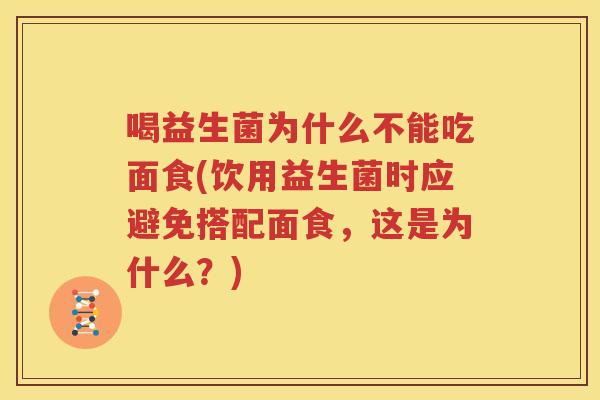 喝益生菌为什么不能吃面食(饮用益生菌时应避免搭配面食，这是为什么？)
