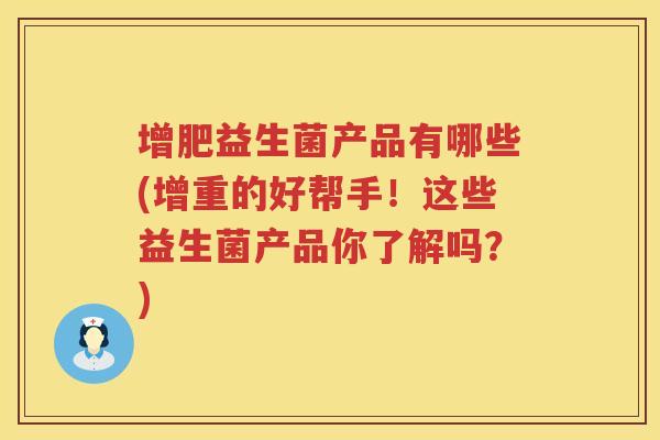增肥益生菌产品有哪些(增重的好帮手！这些益生菌产品你了解吗？)