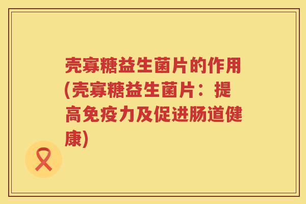 壳寡糖益生菌片的作用(壳寡糖益生菌片：提高免疫力及促进肠道健康)