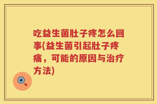 吃益生菌肚子疼怎么回事(益生菌引起肚子疼痛，可能的原因与治疗方法)