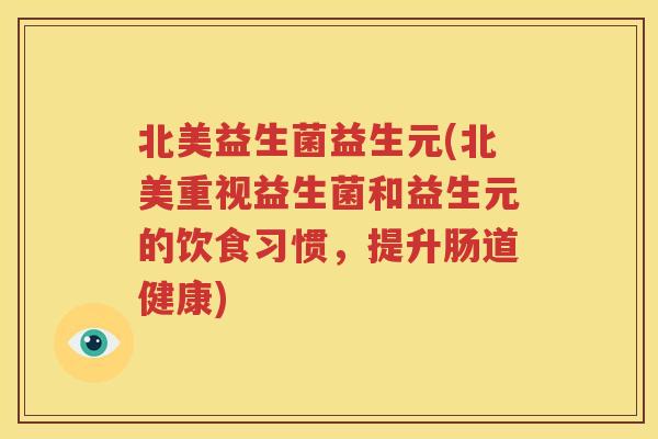 北美益生菌益生元(北美重视益生菌和益生元的饮食习惯，提升肠道健康)