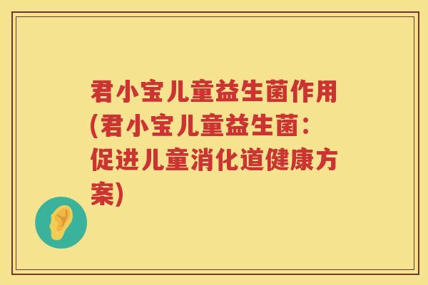 君小宝儿童益生菌作用(君小宝儿童益生菌：促进儿童消化道健康方案)