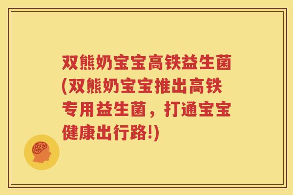 双熊奶宝宝高铁益生菌(双熊奶宝宝推出高铁专用益生菌，打通宝宝健康出行路!)