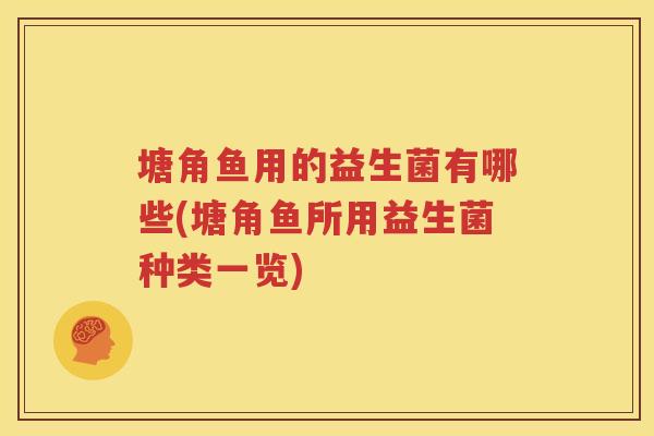 塘角鱼用的益生菌有哪些(塘角鱼所用益生菌种类一览)