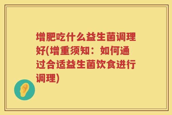 增肥吃什么益生菌调理好(增重须知：如何通过合适益生菌饮食进行调理)