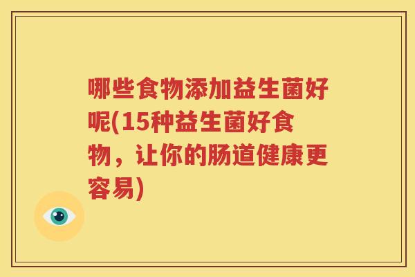 哪些食物添加益生菌好呢(15种益生菌好食物，让你的肠道健康更容易)