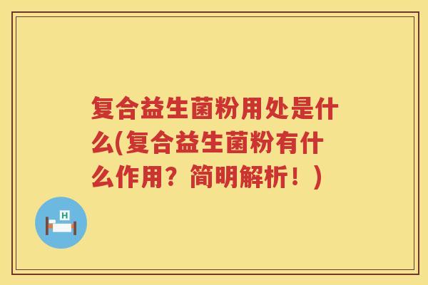 复合益生菌粉用处是什么(复合益生菌粉有什么作用？简明解析！)
