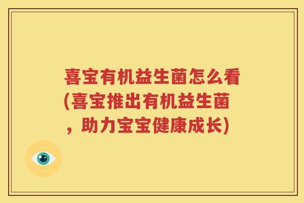 喜宝有机益生菌怎么看(喜宝推出有机益生菌，助力宝宝健康成长)