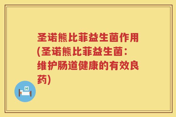 圣诺熊比菲益生菌作用(圣诺熊比菲益生菌：维护肠道健康的有效良药)