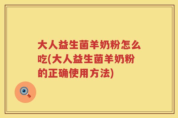 大人益生菌羊奶粉怎么吃(大人益生菌羊奶粉的正确使用方法)