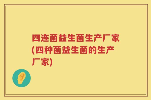 四连菌益生菌生产厂家(四种菌益生菌的生产厂家)