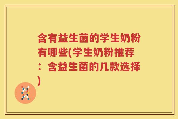 含有益生菌的学生奶粉有哪些(学生奶粉推荐：含益生菌的几款选择)