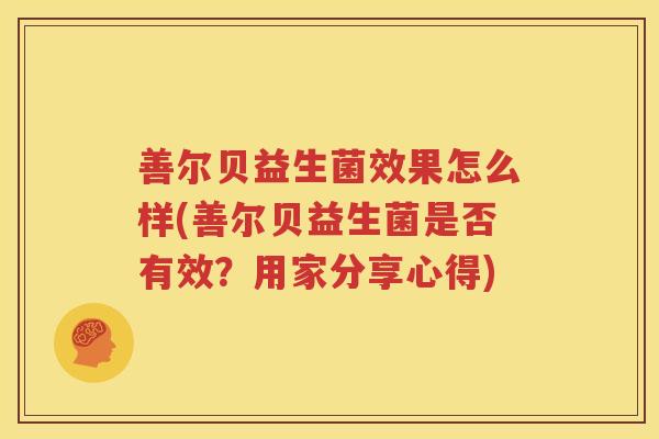 善尔贝益生菌效果怎么样(善尔贝益生菌是否有效？用家分享心得)