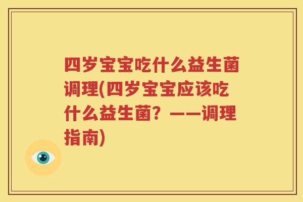 四岁宝宝吃什么益生菌调理(四岁宝宝应该吃什么益生菌？——调理指南)