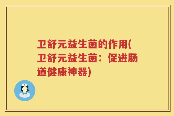卫舒元益生菌的作用(卫舒元益生菌：促进肠道健康神器)
