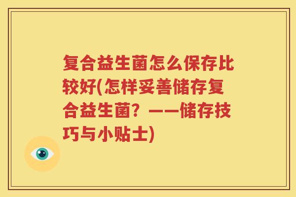 复合益生菌怎么保存比较好(怎样妥善储存复合益生菌？——储存技巧与小贴士)