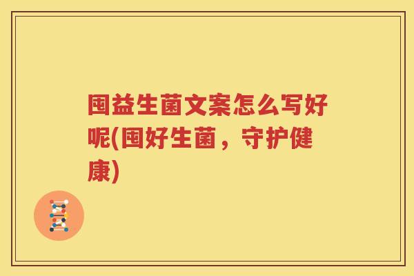 囤益生菌文案怎么写好呢(囤好生菌，守护健康)