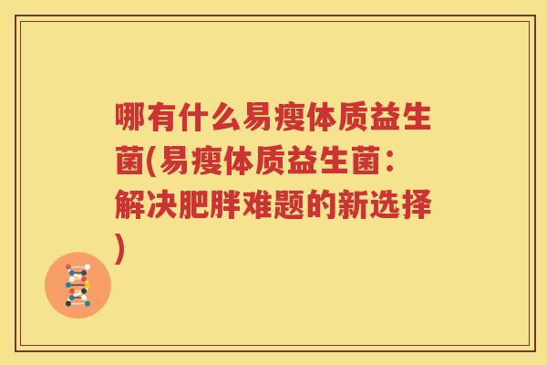 哪有什么易瘦体质益生菌(易瘦体质益生菌：解决肥胖难题的新选择)
