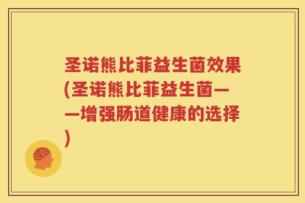 圣诺熊比菲益生菌效果(圣诺熊比菲益生菌——增强肠道健康的选择)