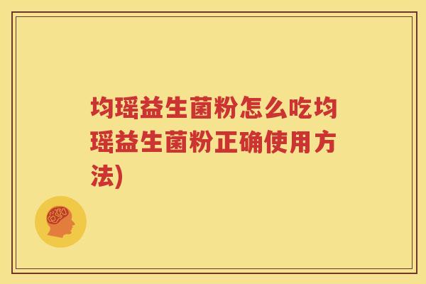 均瑶益生菌粉怎么吃均瑶益生菌粉正确使用方法)