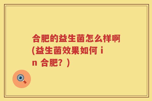 合肥的益生菌怎么样啊(益生菌效果如何 in 合肥？)
