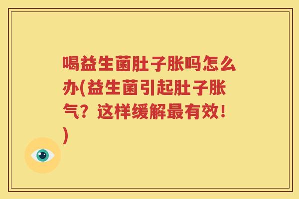 喝益生菌肚子胀吗怎么办(益生菌引起肚子胀气？这样缓解最有效！)
