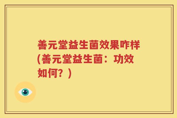 善元堂益生菌效果咋样(善元堂益生菌：功效如何？)