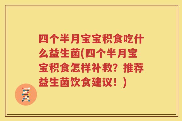 四个半月宝宝积食吃什么益生菌(四个半月宝宝积食怎样补救？推荐益生菌饮食建议！)