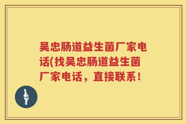 吴忠肠道益生菌厂家电话(找吴忠肠道益生菌厂家电话，直接联系！