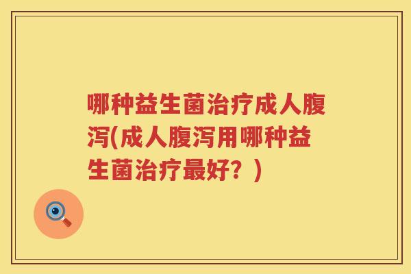 哪种益生菌治疗成人腹泻(成人腹泻用哪种益生菌治疗最好？)