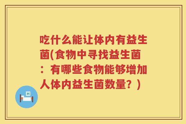 吃什么能让体内有益生菌(食物中寻找益生菌：有哪些食物能够增加人体内益生菌数量？)