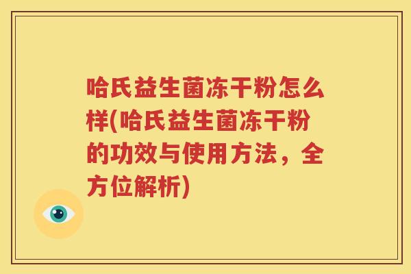 哈氏益生菌冻干粉怎么样(哈氏益生菌冻干粉的功效与使用方法，全方位解析)