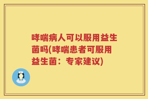哮喘病人可以服用益生菌吗(哮喘患者可服用益生菌：专家建议)