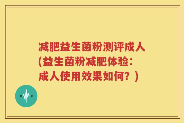 减肥益生菌粉测评成人(益生菌粉减肥体验：成人使用效果如何？)