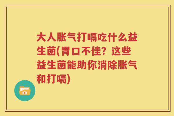 大人胀气打嗝吃什么益生菌(胃口不佳？这些益生菌能助你消除胀气和打嗝)