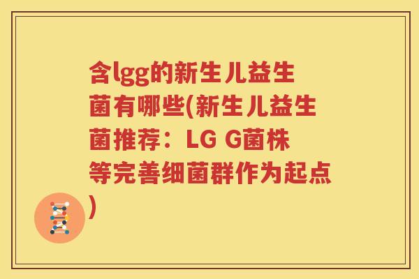 含lgg的新生儿益生菌有哪些(新生儿益生菌推荐：LG G菌株等完善细菌群作为起点)