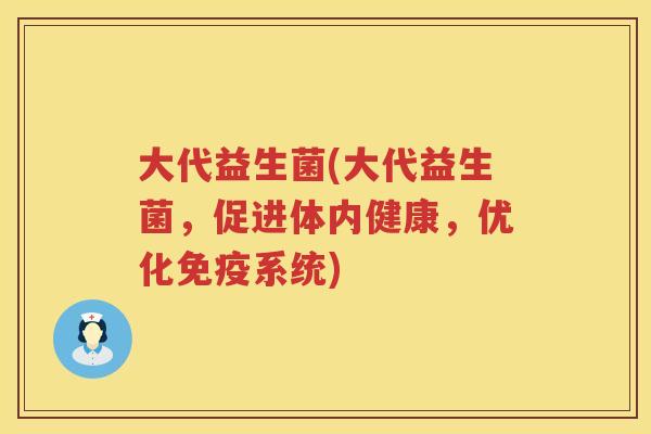 大代益生菌(大代益生菌，促进体内健康，优化免疫系统)