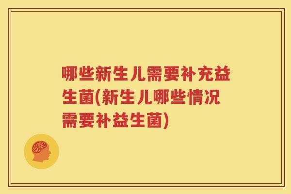 哪些新生儿需要补充益生菌(新生儿哪些情况需要补益生菌)