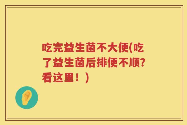 吃完益生菌不大便(吃了益生菌后排便不顺？看这里！)