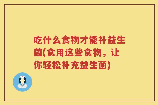 吃什么食物才能补益生菌(食用这些食物，让你轻松补充益生菌)