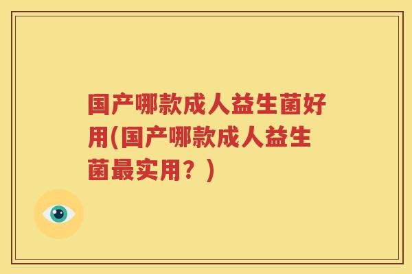 国产哪款成人益生菌好用(国产哪款成人益生菌最实用？)