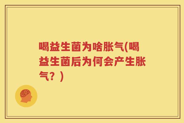 喝益生菌为啥胀气(喝益生菌后为何会产生胀气？)