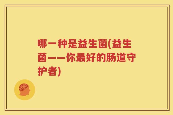 哪一种是益生菌(益生菌——你最好的肠道守护者)