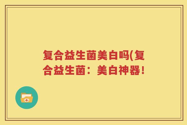 复合益生菌美白吗(复合益生菌：美白神器！