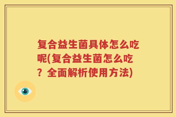 复合益生菌具体怎么吃呢(复合益生菌怎么吃？全面解析使用方法)