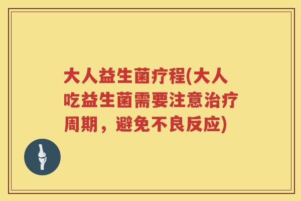 大人益生菌疗程(大人吃益生菌需要注意治疗周期，避免不良反应)