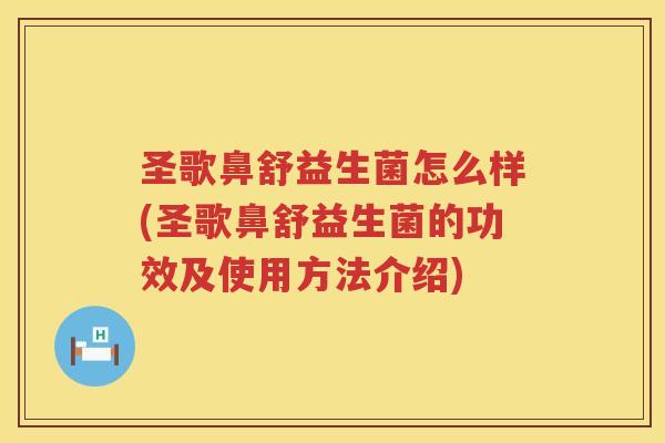 圣歌鼻舒益生菌怎么样(圣歌鼻舒益生菌的功效及使用方法介绍)