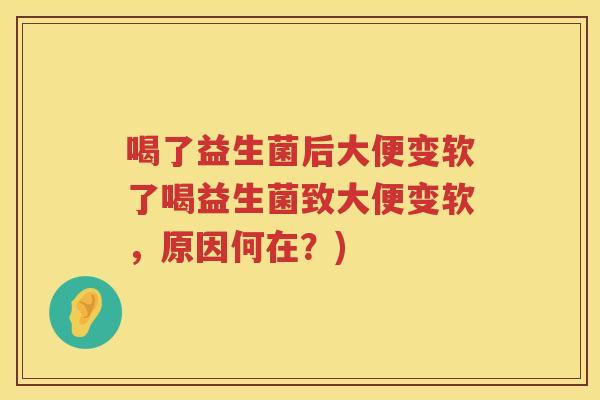 喝了益生菌后大便变软了喝益生菌致大便变软，原因何在？)