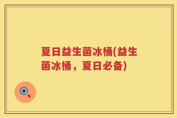 夏日益生菌冰桶(益生菌冰桶，夏日必备)